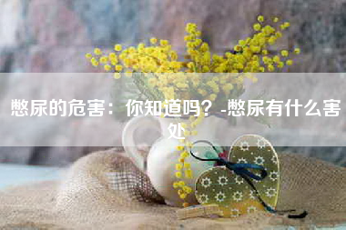 憋尿的危害：你知道吗？-憋尿有什么害处