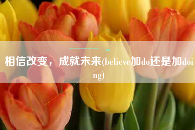 相信改变，成就未来(believe加do还是加doing)