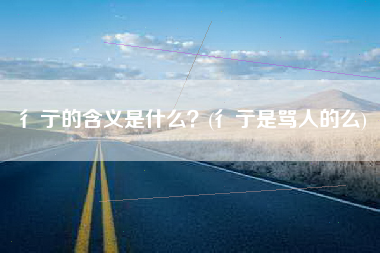 彳亍的含义是什么？(彳亍是骂人的么)