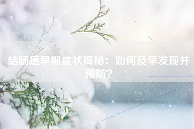 结肠癌早期症状揭秘：如何及早发现并预防？