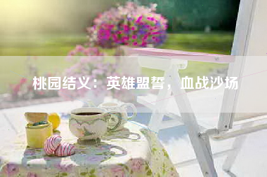 桃园结义：英雄盟誓，血战沙场