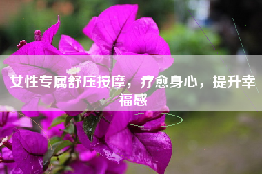 女性专属舒压按摩，疗愈身心，提升幸福感