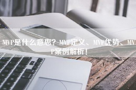 MVP是什么意思？MVP定义、MVP优势、MVP案例解析！