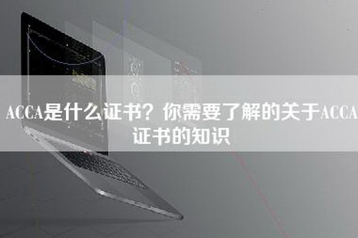 ACCA是什么证书？你需要了解的关于ACCA证书的知识