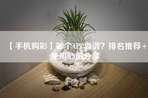 【手机购彩】哪个APP靠谱？排名推荐+使用心得分享