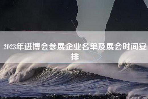 2023年进博会参展企业名单及展会时间安排