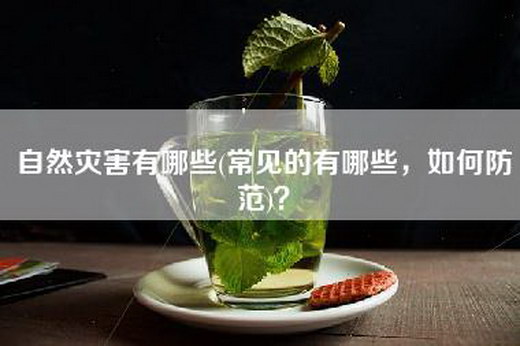 自然灾害有哪些(常见的有哪些，如何防范)？