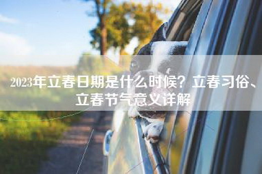 2023年立春日期是什么时候？立春习俗、立春节气意义详解