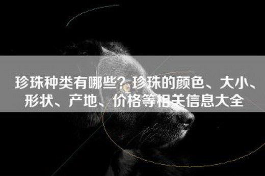 珍珠种类有哪些？珍珠的颜色、大小、形状、产地、价格等相关信息大全