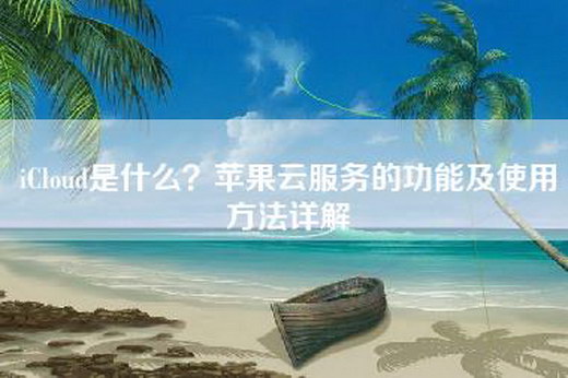 iCloud是什么？苹果云服务的功能及使用方法详解