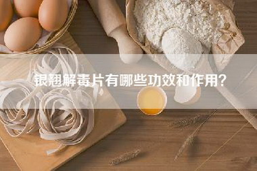 银翘解毒片有哪些功效和作用？