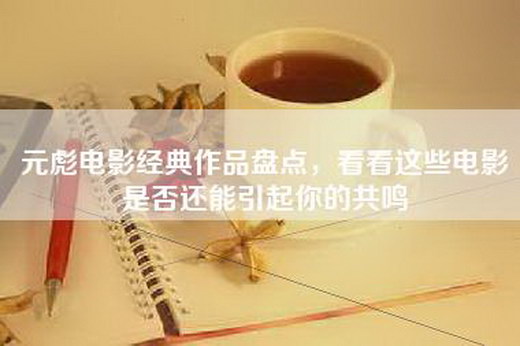 元彪电影经典作品盘点，看看这些电影是否还能引起你的共鸣