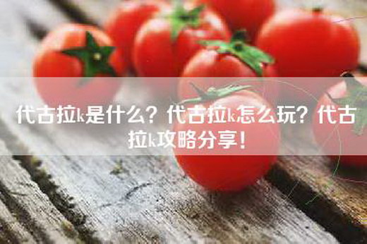 代古拉k是什么？代古拉k怎么玩？代古拉k攻略分享！