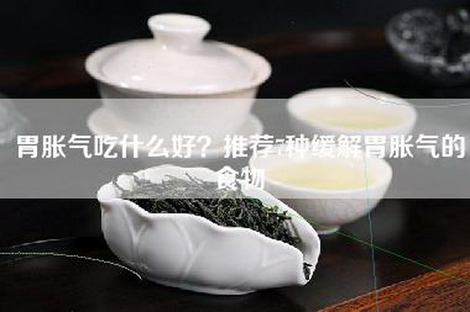 胃胀气吃什么好？推荐7种缓解胃胀气的食物