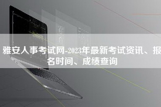 雅安人事考试网-2023年最新考试资讯、报名时间、成绩查询