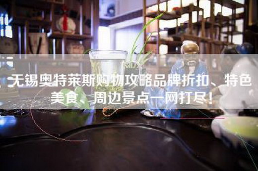 无锡奥特莱斯购物攻略品牌折扣、特色美食、周边景点一网打尽！