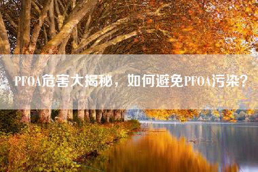 PFOA危害大揭秘，如何避免PFOA污染？