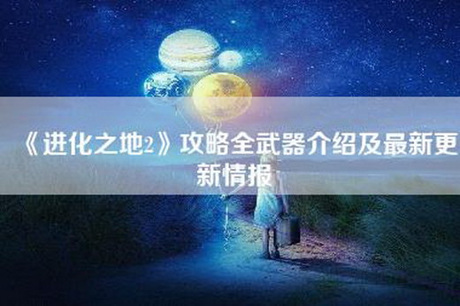 《进化之地2》攻略全武器介绍及最新更新情报