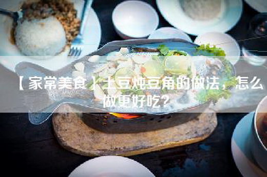 【家常美食】土豆炖豆角的做法，怎么做更好吃？