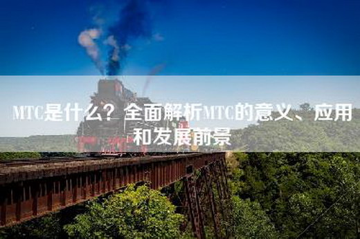 MTC是什么？全面解析MTC的意义、应用和发展前景