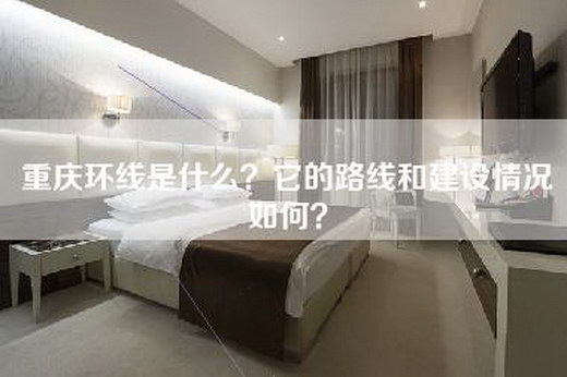 重庆环线是什么？它的路线和建设情况如何？