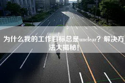 为什么我的工作目标总是unclear？解决方法大揭秘！