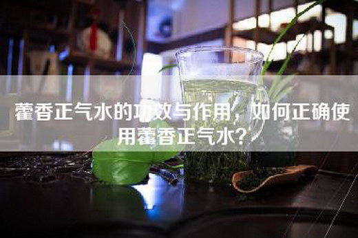 藿香正气水的功效与作用，如何正确使用藿香正气水？