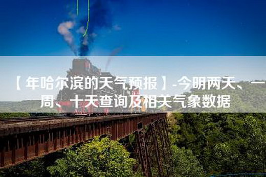 【年哈尔滨的天气预报】-今明两天、一周、十天查询及相关气象数据