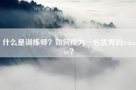 什么是训练师？如何成为一名优秀的trainer？