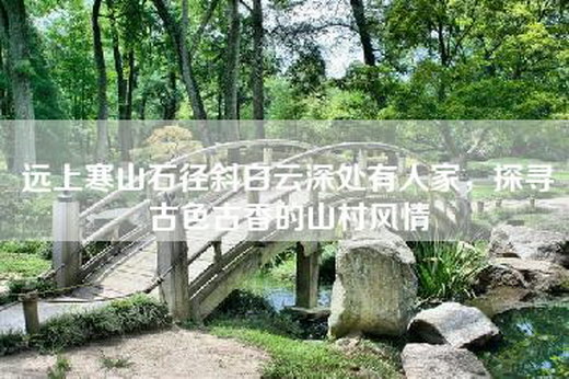 远上寒山石径斜白云深处有人家，探寻古色古香的山村风情