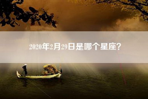 2020年2月29日是哪个星座？