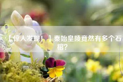 【惊人发现！】秦始皇陵竟然有多个石棺？