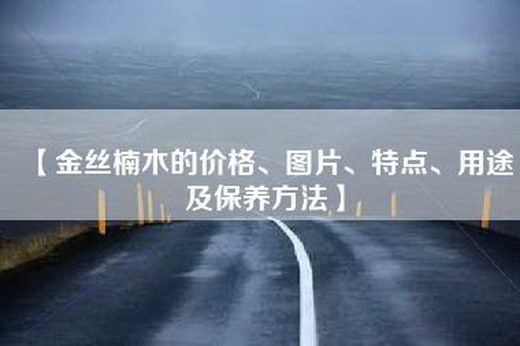 【金丝楠木的价格、图片、特点、用途及保养方法】