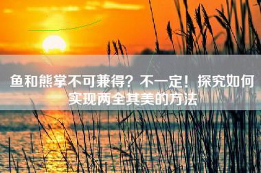 鱼和熊掌不可兼得？不一定！探究如何实现两全其美的方法