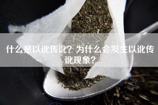 什么是以讹传讹？为什么会发生以讹传讹现象？