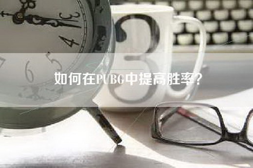 如何在PUBG中提高胜率？