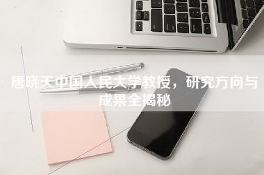 唐晓天中国人民大学教授，研究方向与成果全揭秘