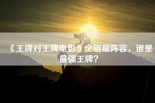 《王牌对王牌电影》全明星阵容，谁是最强王牌？