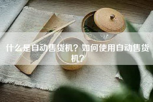 什么是自动售货机？如何使用自动售货机？