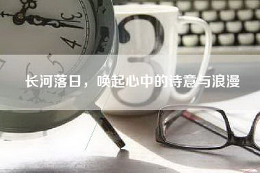 长河落日，唤起心中的诗意与浪漫