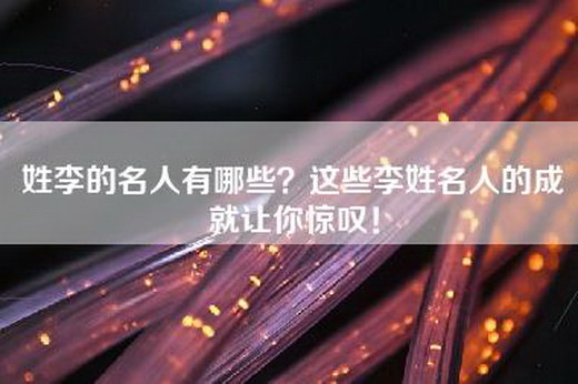 姓李的名人有哪些？这些李姓名人的成就让你惊叹！