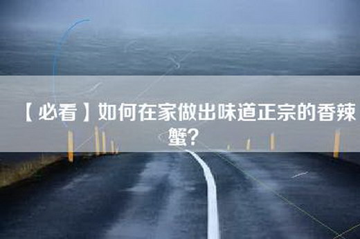 【必看】如何在家做出味道正宗的香辣蟹？