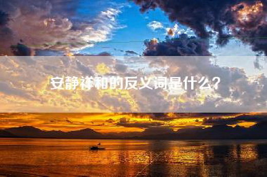 安静祥和的反义词是什么？