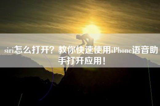 siri怎么打开？教你快速使用iPhone语音助手打开应用！