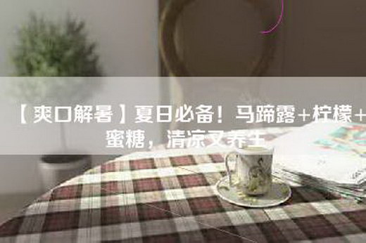 【爽口解暑】夏日必备！马蹄露+柠檬+蜜糖，清凉又养生