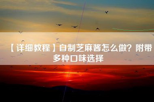 【详细教程】自制芝麻酱怎么做？附带多种口味选择