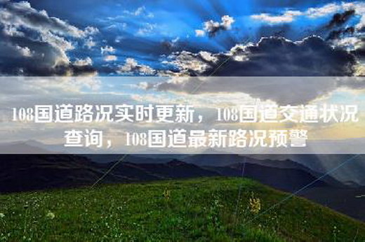 108国道路况实时更新，108国道交通状况查询，108国道最新路况预警