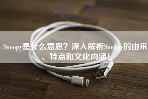 Snoopy是什么意思？深入解析Snoopy的由来、特点和文化内涵！