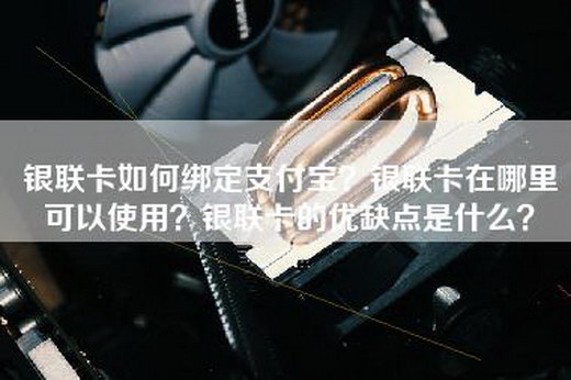 银联卡如何绑定支付宝？银联卡在哪里可以使用？银联卡的优缺点是什么？