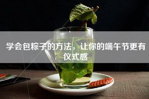 学会包粽子的方法，让你的端午节更有仪式感